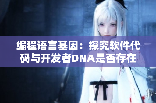 編程語言基因：探究軟件代碼與開發(fā)者DNA是否存在相似性