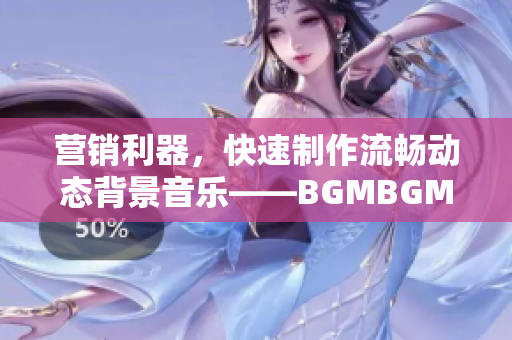營銷利器，快速制作流暢動(dòng)態(tài)背景音樂——BGMBGMBGM軟件專業(yè)版