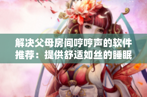 解決父母房間哼哼聲的軟件推薦：提供舒適如絲的睡眠