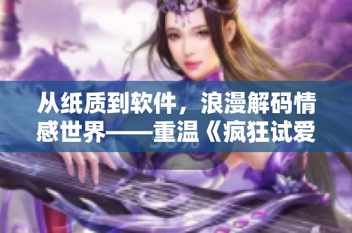 從紙質(zhì)到軟件，浪漫解碼情感世界——重溫《瘋狂試愛三》的軟件之旅
