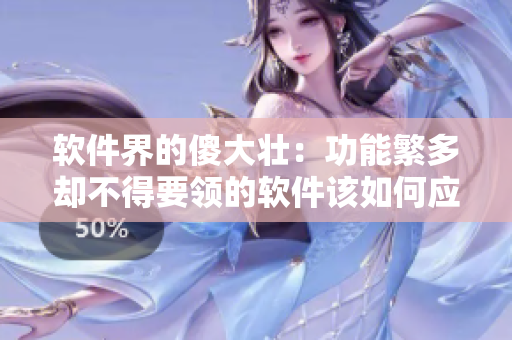 軟件界的傻大壯：功能繁多卻不得要領(lǐng)的軟件該如何應(yīng)對？