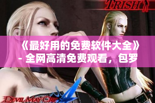 《最好用的免費(fèi)軟件大全》- 全網(wǎng)高清免費(fèi)觀看，包羅萬象的軟件資源推薦！
