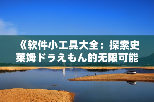 《軟件小工具大全：探索史萊姆ドラえもん的無限可能》