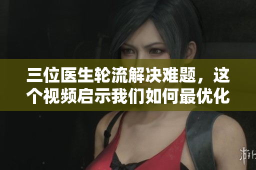 三位醫(yī)生輪流解決難題，這個(gè)視頻啟示我們?nèi)绾巫顑?yōu)化軟件運(yùn)行