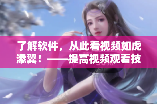 了解軟件，從此看視頻如虎添翼！——提高視頻觀看技巧與方法