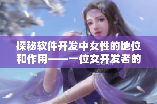 探秘軟件開發(fā)中女性的地位和作用——一位女開發(fā)者的心路歷程