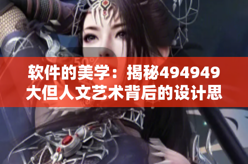 軟件的美學(xué)：揭秘494949大但人文藝術(shù)背后的設(shè)計思路