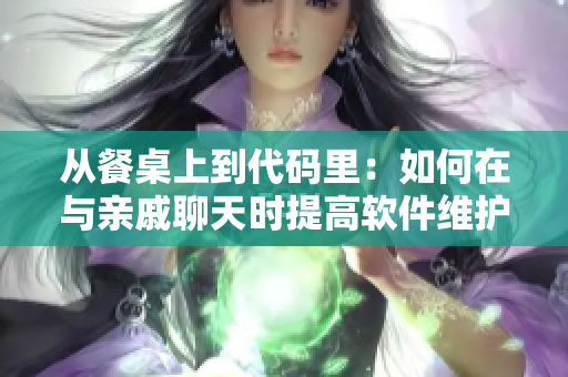 從餐桌上到代碼里：如何在與親戚聊天時(shí)提高軟件維護(hù)效率