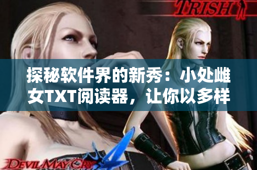 探秘軟件界的新秀：小處雌女TXT閱讀器，讓你以多樣方式享受閱讀樂趣