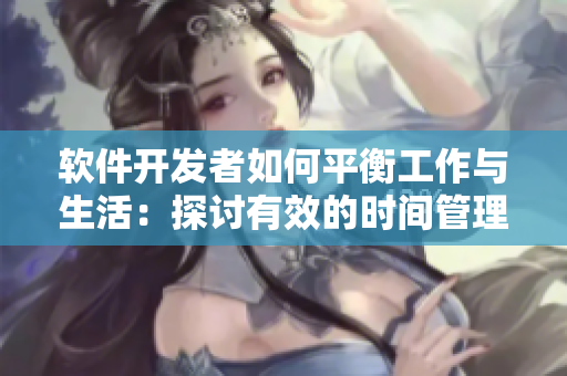 軟件開發(fā)者如何平衡工作與生活：探討有效的時(shí)間管理技巧