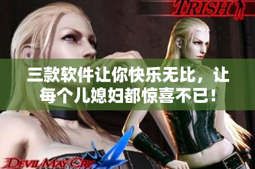 三款軟件讓你快樂(lè)無(wú)比，讓每個(gè)兒媳婦都驚喜不已！