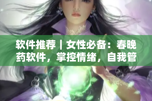 軟件推薦｜女性必備：春晚藥軟件，掌控情緒，自我管理！