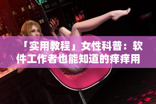 「實(shí)用教程」女性科普：軟件工作者也能知道的癢癢用藥方法！