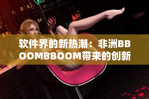 軟件界的新熱潮：非洲BBOOMBBOOM帶來(lái)的創(chuàng)新風(fēng)暴