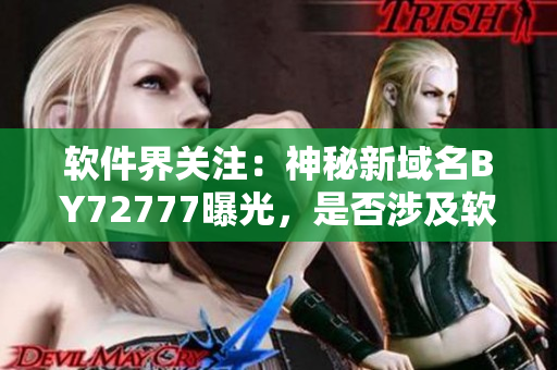 軟件界關(guān)注：神秘新域名BY72777曝光，是否涉及軟件安全問題？