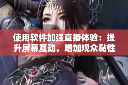 使用軟件加強(qiáng)直播體驗(yàn)：提升屏幕互動(dòng)，增加觀眾黏性