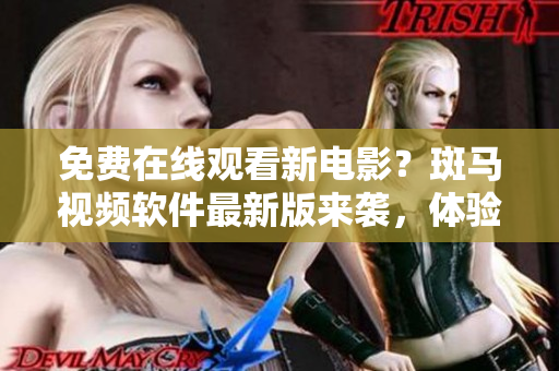 免費在線觀看新電影？斑馬視頻軟件最新版來襲，體驗更佳！