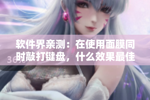 軟件界親測(cè)：在使用面膜同時(shí)敲打鍵盤，什么效果最佳？