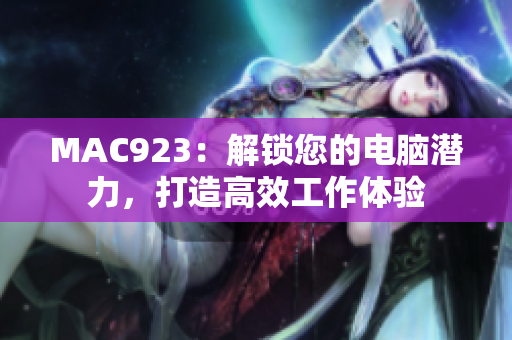 MAC923：解鎖您的電腦潛力，打造高效工作體驗(yàn)