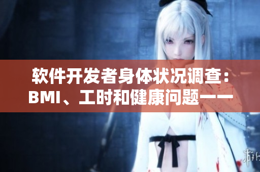 軟件開發(fā)者身體狀況調(diào)查：BMI、工時和健康問題一一分析