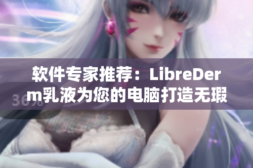 軟件專家推薦：LibreDerm乳液為您的電腦打造無瑕運行環(huán)境！