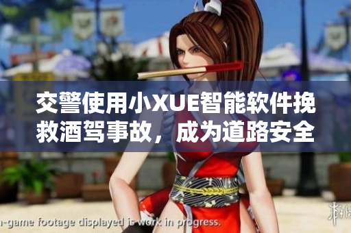 交警使用小XUE智能軟件挽救酒駕事故，成為道路安全的守護(hù)神