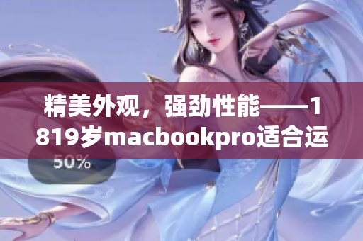 精美外觀，強勁性能——1819歲macbookpro適合運行各類軟件