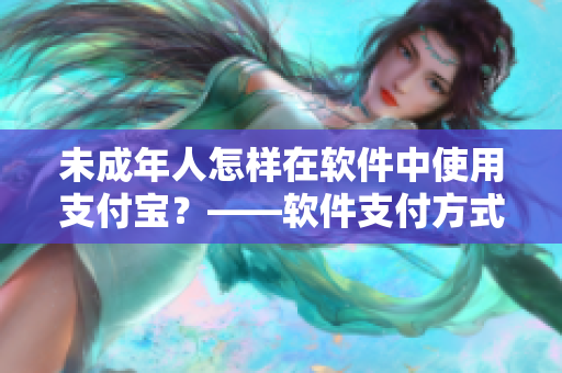 未成年人怎樣在軟件中使用支付寶？——軟件支付方式指導(dǎo)