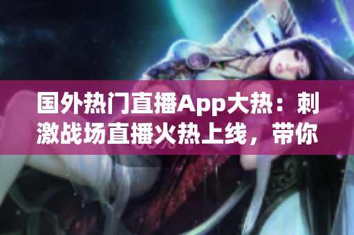 國外熱門直播App大熱：刺激戰(zhàn)場直播火熱上線，帶你感受全新游戲體驗！