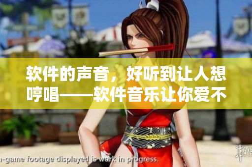 軟件的聲音，好聽(tīng)到讓人想哼唱——軟件音樂(lè)讓你愛(ài)不釋手