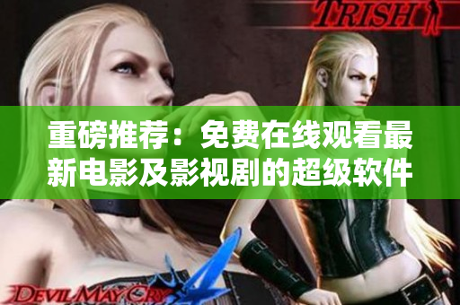 重磅推薦：免費(fèi)在線觀看最新電影及影視劇的超級(jí)軟件“斑馬視頻”！