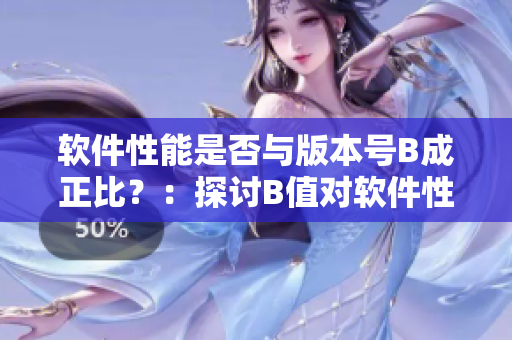 軟件性能是否與版本號B成正比？：探討B(tài)值對軟件性能的影響