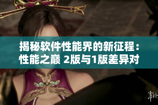 揭秘軟件性能界的新征程：性能之巔 2版與1版差異對比