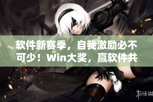 軟件新賽季，自我激勵必不可少！Win大獎，贏軟件共贏之路！