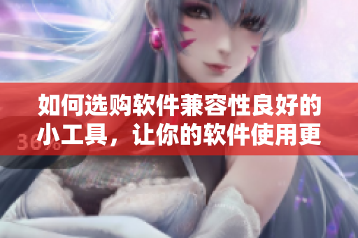 如何選購軟件兼容性良好的小工具，讓你的軟件使用更加便捷？