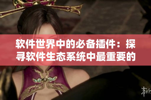 軟件世界中的必備插件：探尋軟件生態(tài)系統(tǒng)中最重要的技術(shù)