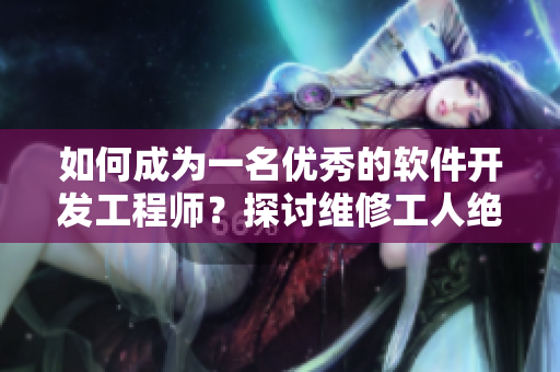 如何成為一名優(yōu)秀的軟件開發(fā)工程師？探討維修工人絕遇的啟示