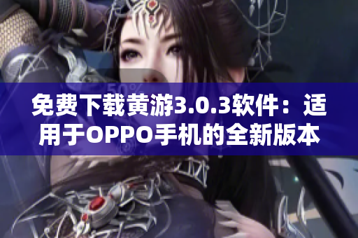 免費下載黃游3.0.3軟件：適用于OPPO手機的全新版本！