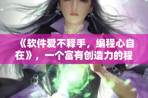 《軟件愛不釋手，編程心自在》，一個富有創(chuàng)造力的程序員必備歌曲