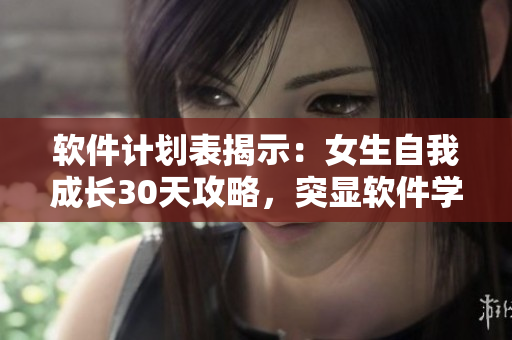 軟件計劃表揭示：女生自我成長30天攻略，突顯軟件學(xué)習(xí)發(fā)育！