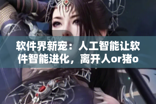 軟件界新寵：人工智能讓軟件智能進(jìn)化，離開人or豬or狗時(shí)代