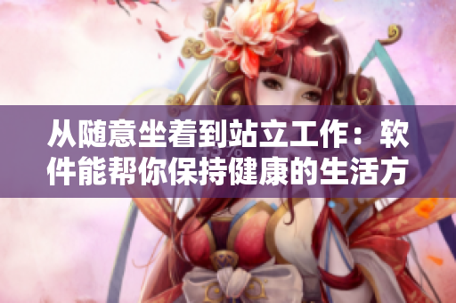 從隨意坐著到站立工作：軟件能幫你保持健康的生活方式