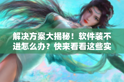 解決方案大揭秘！軟件裝不進(jìn)怎么辦？快來看看這些實(shí)用技巧