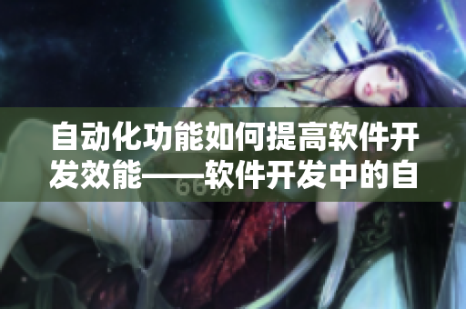 自動(dòng)化功能如何提高軟件開(kāi)發(fā)效能——軟件開(kāi)發(fā)中的自動(dòng)化是否可持續(xù)？