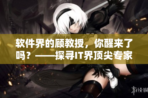 軟件界的顧教授，你醒來了嗎？——探尋IT界頂尖專家的最新研究成果
