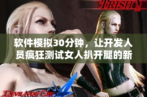 軟件模擬30分鐘，讓開發(fā)人員瘋狂測試女人扒開腿的新應(yīng)用程序