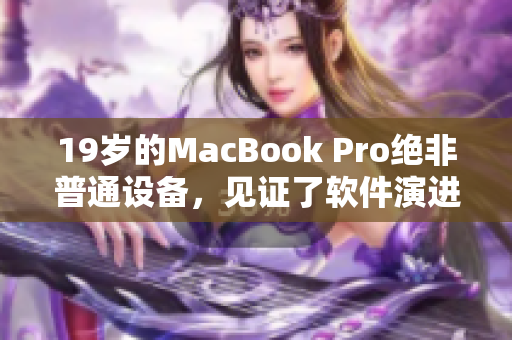 19歲的MacBook Pro絕非普通設(shè)備，見證了軟件演進(jìn)的歷史