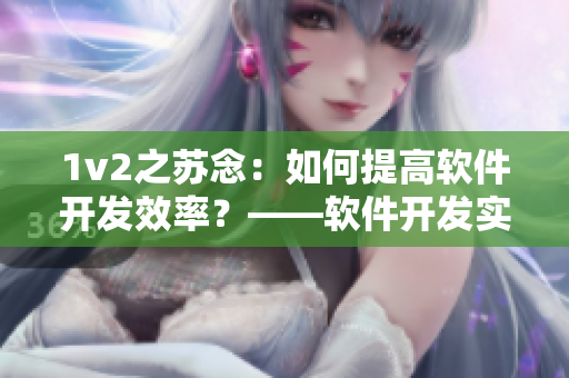 1v2之蘇念：如何提高軟件開發(fā)效率？——軟件開發(fā)實(shí)踐分享