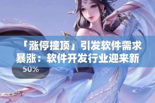 「漲停撞頂」引發(fā)軟件需求暴漲：軟件開(kāi)發(fā)行業(yè)迎來(lái)新機(jī)遇