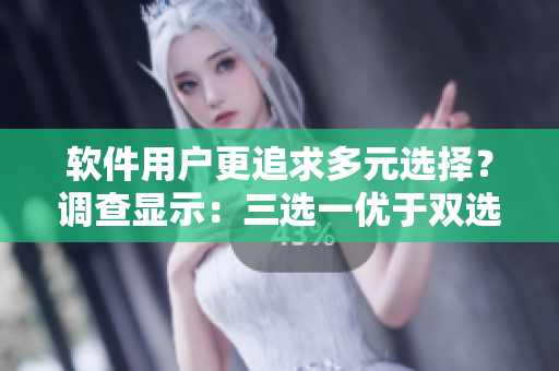軟件用戶更追求多元選擇？調(diào)查顯示：三選一優(yōu)于雙選項(xiàng)